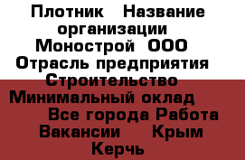 Плотник › Название организации ­ Монострой, ООО › Отрасль предприятия ­ Строительство › Минимальный оклад ­ 20 000 - Все города Работа » Вакансии   . Крым,Керчь